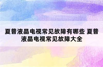 夏普液晶电视常见故障有哪些 夏普液晶电视常见故障大全